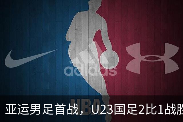 亚运男足首战，U23国足2比1战胜朝鲜